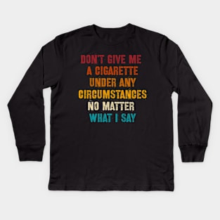 Do Not Give Me A Cigarette Under Any Circumstances No Matter What I Say Kids Long Sleeve T-Shirt